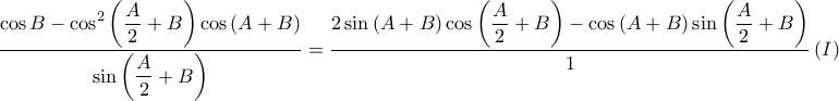 \displaystyle \frac{\displaystyle \cos B-\cos ^{2}\left ( \frac{A}{2}+B \right )\cos \left ( A+B \right )}{\displaystyle \sin \left ( \frac{A}{2}+B \right )}=\frac{\displaystyle 2\sin \left ( A+B \right )\cos \left ( \frac{A}{2}+B \right )-\cos \left ( A+B \right )\sin \left ( \frac{A}{2}+B \right )}{1}\left ( I \right ) \displaystyle \frac{\displaystyle \cos B-\cos ^{2}\left ( \frac{A}{2}+B \right )\cos \left ( A+B \right )}{\displaystyle \sin \left ( \frac{A}{2}+B \right )}=\frac{\displaystyle 2\sin \left ( A+B \right )\cos \left ( \frac{A}{2}+B \right )-\cos \left ( A+B \right )\sin \left ( \frac{A}{2}+B \right )}{1}\left ( I \right )