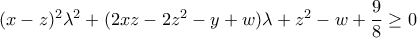 (x-z)^2\lambda^2+(2xz-2z^2-y+w)\lambda+z^2-w+\dfrac{9}{8} \geq 0