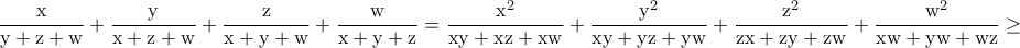\displaystyle{\rm \frac{x}{y+z+w}+\frac{y}{x+z+w}+\frac{z}{x+y+w}+\frac{w}{x+y+z}=\frac{x^2}{xy+xz+xw}+\frac{y^2}{xy+yz+yw}+\frac{z^2}{zx+zy+zw}+\frac{w^2}{xw+yw+wz}\geq }
