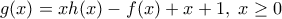 \displaystyle{g(x)=xh(x)- f(x)+x+1, \; x \geq 0}
