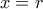 x = r