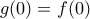 g(0)=f(0)