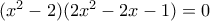 (x^2-2)(2x^2-2x-1)=0