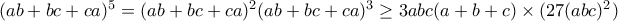 (ab+bc+ca)^5=(ab+bc+ca)^2(ab+bc+ca)^3 \geq 3abc(a+b+c)\times(27(abc)^2)