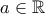 a \in \mathbb{R}