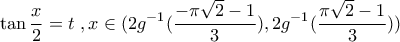 \displaystyle{\tan\frac{x}{2}=t \,\, , x\in(2g^{-1}(\frac{-\pi\sqrt{2}-1}{3}),2g^{-1}(\frac{\pi\sqrt2-1}{3}))}