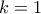 \displaystyle{k=1}