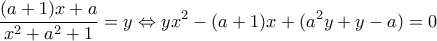 \displaystyle \frac{{(a + 1)x + a}}{{{x^2} + {a^2} + 1}} = y \Leftrightarrow y{x^2} - (a + 1)x + ({a^2}y + y - a) = 0