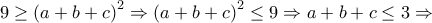 9\geq \left ( a+b+c \right )^{2}\Rightarrow \left ( a+b+c \right )^{2}\leq 9\Rightarrow a+b+c\leq 3\Rightarrow 
