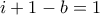 i+1-b = 1