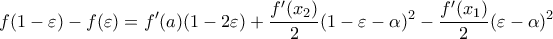 \displaystyle{ 
f(1 - \varepsilon ) - f(\varepsilon ) = f'(a)(1 - 2\varepsilon ) + \frac{{f'(x_2 )}}{2}(1 - \varepsilon  - \alpha )^2  - \frac{{f'(x_1 )}}{2}(\varepsilon  - \alpha )^2   
}