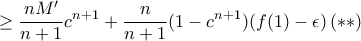 \displaystyle{\ge \frac  {nM'}{n+1}c^{n+1}    + \frac {n}{n+1}(1-c^{n+1}) (f(1)- \epsilon) \, (**)}