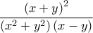 \dfrac{\left(x+y \right)^2}{\left(x^2+y^2 \right)\left(x-y \right)}