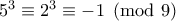 5^3\equiv 2^3\equiv -1\pmod 9