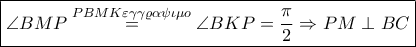 \displaystyle \boxed{\angle BMP\overset{PBMK\varepsilon \gamma \gamma \varrho \alpha \psi \iota \mu o}=\angle BKP=\frac{\pi }{2}\Rightarrow PM\perp BC}