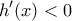 \displaystyle  
h'(x) < 0 
