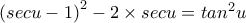 \left(secu - 1 \right)^{2} - 2\times secu = tan^{2}u