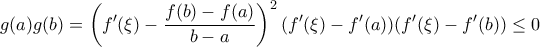 \displaystyle{g(a)g(b)=\left(f{'}(\xi)-\frac{f(b)-f(a)}{b-a}\right)^2(f{'}(\xi)-f{'}(a))(f{'}(\xi)-f{'}(b))\leq0}