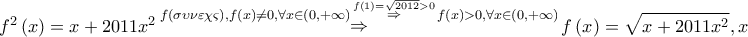 \displaystyle{ 
f^2 \left( x \right) = x + 2011x^2 \mathop  \Rightarrow \limits^{f(\sigma \upsilon \nu \varepsilon \chi \varsigma ),f\left( x \right) \ne 0,\forall x \in \left( {0, + \infty } \right)\mathop  \Rightarrow \limits^{f\left( 1 \right) = \sqrt {2012}  > 0} f\left( x \right) > 0,\forall x \in \left( {0, + \infty } \right)} f\left( x \right) = \sqrt {x + 2011x^2 } ,x \in \left( {0, + \infty } \right) 
}