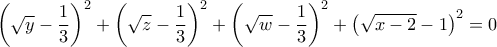 \displaystyle {\left( {\sqrt y  - \frac{1}{3}} \right)^2} + {\left( {\sqrt z  - \frac{1}{3}} \right)^2} + {\left( {\sqrt w  - \frac{1}{3}} \right)^2} + {\left( {\sqrt {x - 2}  - 1} \right)^2} = 0