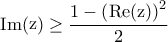 \displaystyle{{\mathop{\rm Im}\nolimits} ({\mathop{\rm z}\nolimits} ) \ge \frac{{1 - {{\left( {{\mathop{\rm Re}\nolimits} ({\mathop{\rm z}\nolimits} )} \right)}^2}}}{2}}