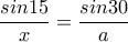 \displaystyle \frac{sin15}{x}=\frac{sin30}{a}