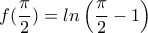 \displaystyle{f(\frac{\pi}{2})=ln\left(\frac{\pi}{2}-1 \right)}
