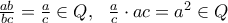 \frac{ab}{bc}=\frac{a}{c}\in Q,\ \ \frac{a}{c}\cdot ac = a^{2} \in Q \frac{ab}{bc}=\frac{a}{c}\in Q,\ \ \frac{a}{c}\cdot ac = a^{2} \in Q