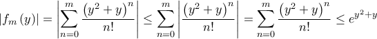 \displaystyle \left| f_{m}\left( y \right)\right|=\left| \sum_{n=0}^{m}\frac{\left( y^{2}+y \right)^{n}}{n!} \right|\le \sum_{n=0}^{m}\left| \frac{\left( y^{2}+y \right)^{n}}{n!} \right|=\sum_{n=0}^{m}\frac{\left( y^{2}+y \right)^{n}}{n!}\le e^{y^{2}+y}