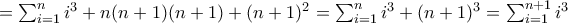 = \sum_{i=1}^{n}{i^3} + n(n+1)(n+1) + (n+1)^2 =  \sum_{i=1}^{n}{i^3}+ (n+1)^3= \sum_{i=1}^{n+1}{i^3}