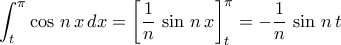 \displaystyle{\int_{t}^{\pi}\cos\,n\,x\,dx=\left[\frac{1}{n}\,\sin\,n\,x\right]_{t}^{\pi}=-\frac{1}{n}\,\sin\,n\,t}