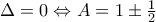 \Delta=0 \Leftrightarrow A=1\pm\frac{1}{2}