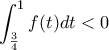 \displaystyle{\int_{\frac{3}{4}}^{1}{f(t)dt}<0}