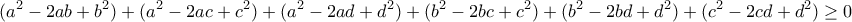 \displaystyle{(a^2-2ab+b^2)+(a^2-2ac+c^2)+(a^2-2ad+d^2)+(b^2-2bc+c^2)+(b^2-2bd+d^2)+(c^2-2cd+d^2)\geq 0}}