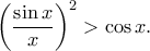\displaystyle{\left(\frac{\sin x}{x}\right)^2>\cos x.}