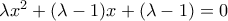 \lambda x^2 +(\lambda -1)x + (\lambda -1)=0