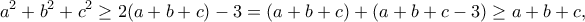 \displaystyle{a^2+b^2+c^2\geq 2(a+b+c)-3=(a+b+c)+(a+b+c-3)\geq a+b+c,} \displaystyle{a^2+b^2+c^2\geq 2(a+b+c)-3=(a+b+c)+(a+b+c-3)\geq a+b+c,}