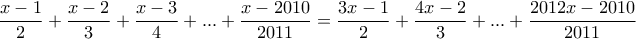 \displaystyle{\frac{x-1}{2}+\frac{x-2}{3}+\frac{x-3}{4}+...+\frac{x-2010}{2011}=\frac{3x-1}{2}+\frac{4x-2}{3}+...+\frac{2012x-2010}{2011}}