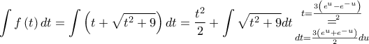 \displaystyle{\int {f\left( t \right)dt}  = \int {\left( {t + \sqrt {{t^2} + 9} } \right)dt}  = \frac{{{t^2}}}{2} + \int {\sqrt {{t^2} + 9} } dt\mathop  = \limits_{dt = \frac{{3\left( {{e^u} + {e^{ - u}}} \right)}}{2}du}^{t = \frac{{3\left( {{e^u} - {e^{ - u}}} \right)}}{2}} }