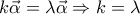 \displaystyle{k \vec{\alpha} =\lambda \vec{\alpha} \Rightarrow k=\lambda}