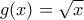 g(x)=\sqrt{x} g(x)=\sqrt{x}