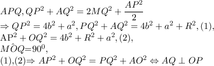 APQ,QP^{2}+AQ^{2}=2MQ^{2}+\dfrac{AP^{2}}{2}

          \Rightarrow QP^{2}=4b^{2}+a^{2}, PQ^{2}+AQ^{2}=4b^{2}+a^{2}+R^{2},(1),

           AP^{2}+OQ^{2}=4b^{2}+R^{2}+a^{2},(2),

        \hat{MOQ}=90^{0}, 

(1),(2)\Rightarrow AP^{2}+OQ^{2}=PQ^{2}+AO^{2}\Leftrightarrow AQ\perp OP