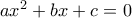 ax^2 + bx + c = 0