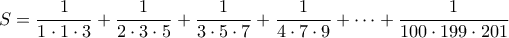 \displaystyle S=\frac{1}{1\cdot1\cdot3}+\frac{1}{2\cdot3\cdot5}+\frac{1}{3\cdot5\cdot7}+\frac{1}{4\cdot7\cdot9}+\cdots+\frac{1}{100\cdot199\cdot201}