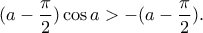 (a-\dfrac{\pi}{2})\cos a>-(a-\dfrac{\pi}{2}). (a-\dfrac{\pi}{2})\cos a>-(a-\dfrac{\pi}{2}).