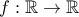 f: \mathbb{R} \to \mathbb{R}