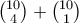 {10\choose 4} +{10\choose 1}