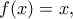 f(x)=x,