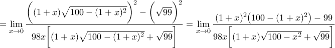 = \lim\limits_{x\rightarrow 0}\dfrac{\bigg((1+x)\sqrt{100-(1+x)^2}\bigg)^2-\bigg(\sqrt{99}\bigg)^2}{98x \bigg[(1+x)\sqrt{100-(1+x)^2}+\sqrt{99}\bigg]} 
= \lim\limits_{x\rightarrow 0}\dfrac{(1+x)^2 \big(100-(1+x)^2\big)-99}{98x \bigg[(1+x)\sqrt{100-x^2}+\sqrt{99}\bigg]}
