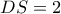 DS=2